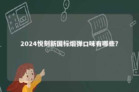 2024悦刻新国标烟弹口味有哪些�？ 